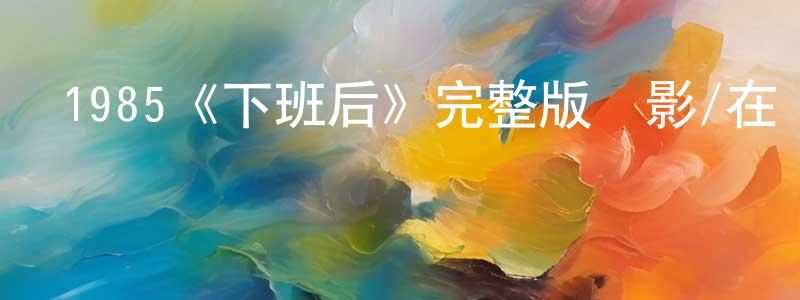陳均法的動漫綜藝大全,1985《下班后》完整版電影/在線觀看/百度云-美劇天堂